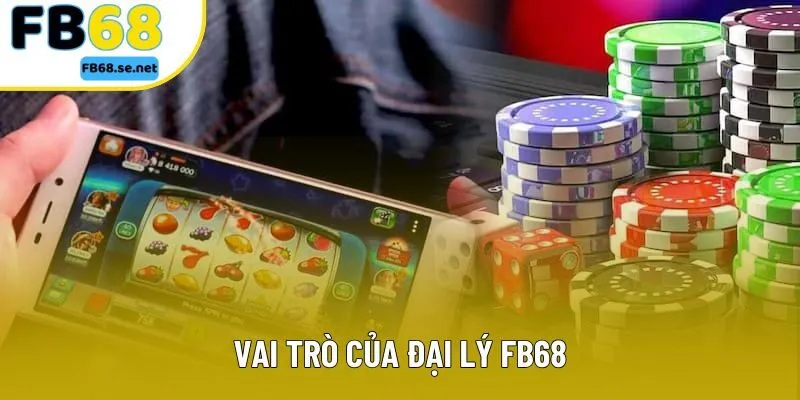 Vai trò của đại lý FB68 Vai trò của đại lý FB68